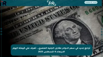تراجع جديد في سعر الدولار مقابل الجنيه المصري.. تعرف على قيمته اليوم الأربعاء 6 أغسطس 2025